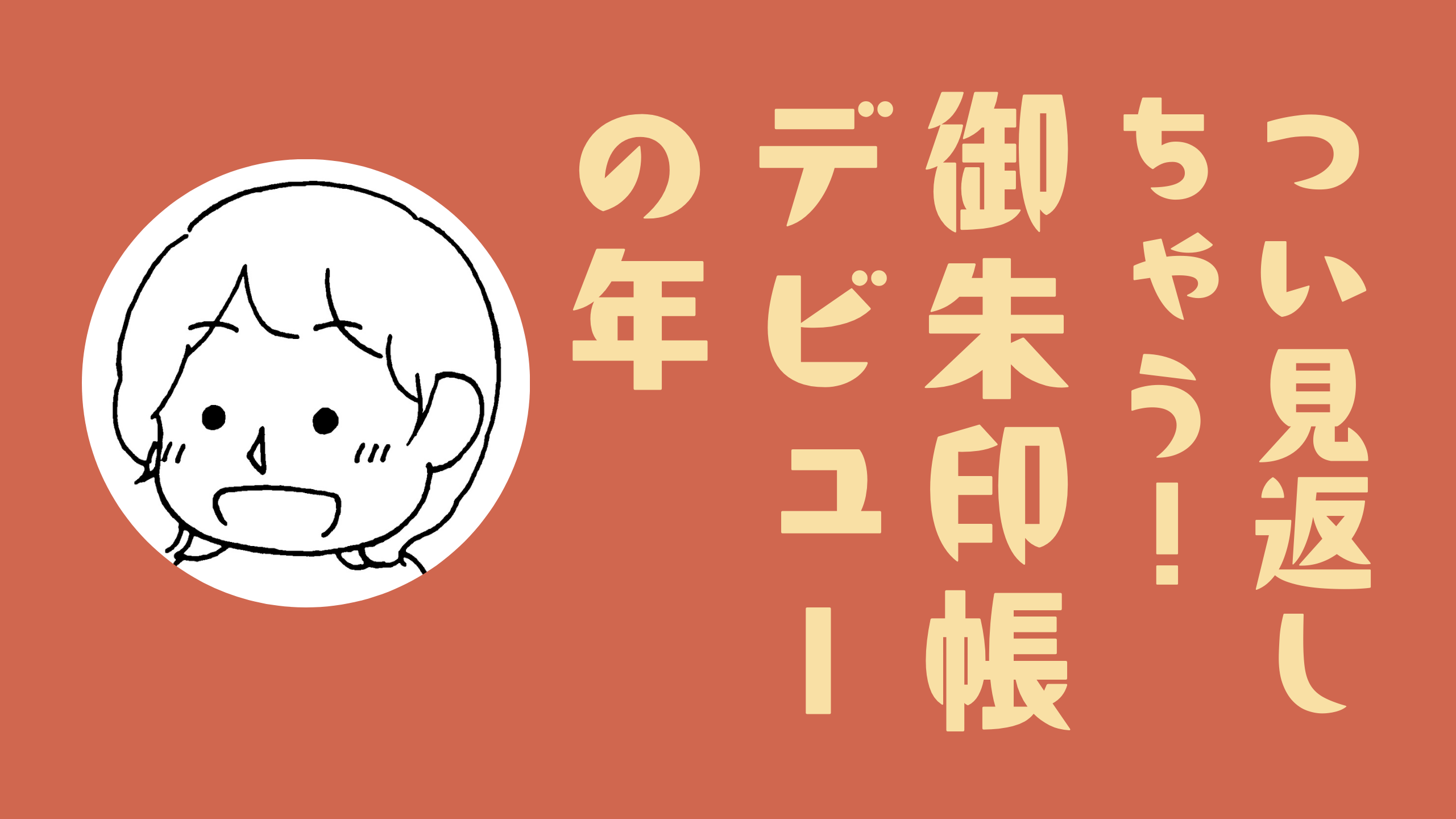つい見返しちゃう！ 御朱印帳デビューの年